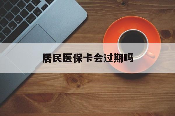 武义县最新居民医保卡会过期吗方法分析(最方便真实的武义县居民医保卡会过期吗怎么激活方法)
