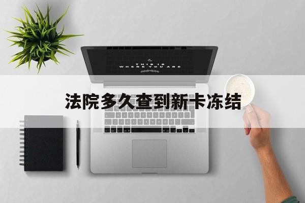 武义县最新法院多久查到新卡冻结方法分析(最方便真实的武义县法院多久查到新卡冻结记录方法)