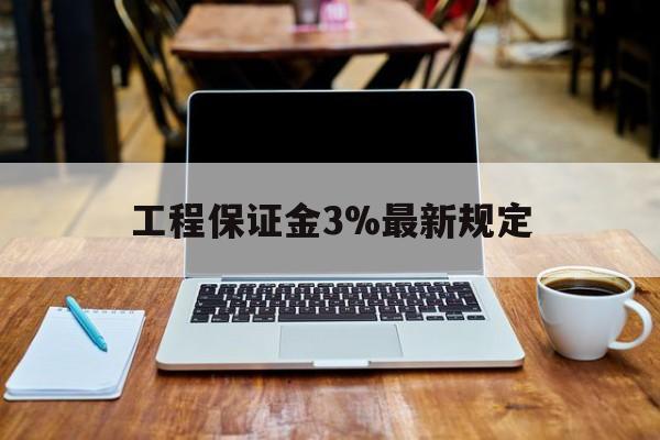 武义县最新工程保证金3%最新规定方法分析(最方便真实的武义县工程保证金一般要交多少钱多少方法)