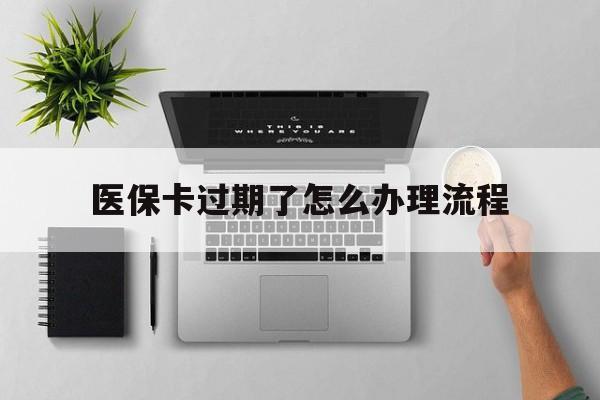 武义县最新医保卡过期了怎么办理流程方法分析(最方便真实的武义县医保卡过期了怎么办理流程图方法)