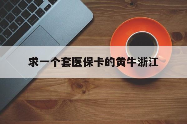 武义县关于求一个套医保卡的黄牛浙江的信息