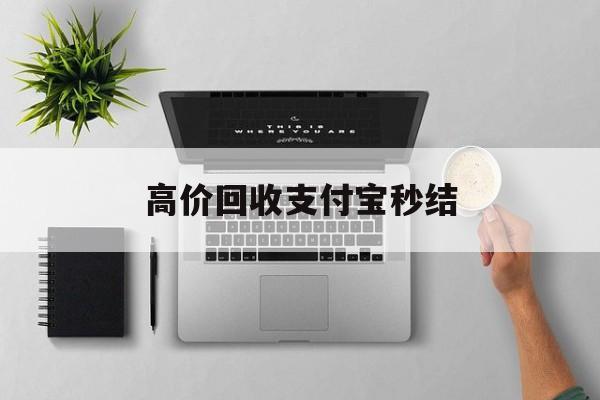 武义县最新高价回收支付宝秒结方法分析(最方便真实的武义县24小时高价回收支付宝秒结平台方法)
