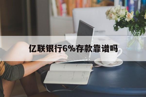 武义县最新亿联银行6%存款靠谱吗方法分析(最方便真实的武义县亿联银行利率6安全吗方法)